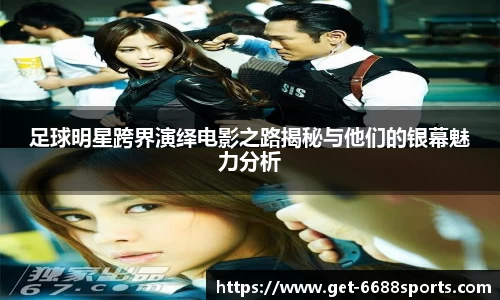 足球明星跨界演绎电影之路揭秘与他们的银幕魅力分析