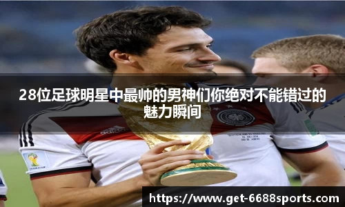 28位足球明星中最帅的男神们你绝对不能错过的魅力瞬间